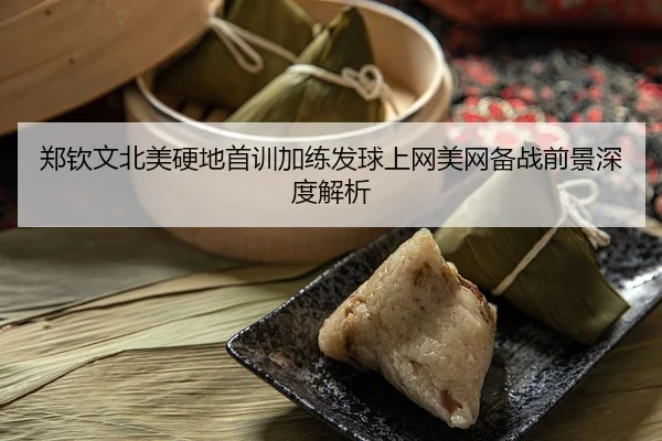 郑钦文北美硬地首训加练发球上网美网备战前景深度解析