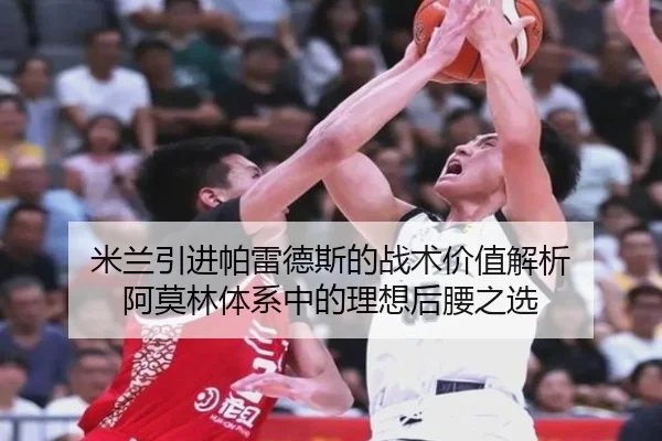 米兰引进帕雷德斯的战术价值解析 阿莫林体系中的理想后腰之选
